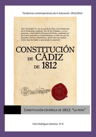 Tendencias contemporáneas de la Educación. 2012/2013




 CONSTITUCIÓN ESPAÑOLA DE 1812: “LA PEPA”


        Celia Rodríguez Sánchez. 2º A
 