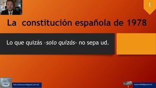 La constitución española de 1978
Lo que quizás –solo quizás- no sepa ud.
erpmm2000@gmail.comhttp://dosocas.blogspot.com.es/
1
 