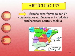 13
ARTÍCULO 137
España está formada por 17
comunidades autónomas y 2 ciudades
autónomicas: Ceuta y Melilla.
 
