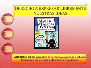 40
DERECHO A EXPRESAR LIBREMENTE
NUESTRAS IDEAS
ARTÍCULO 20: Se garantiza el derecho a expresar y difundir
libremente los pensamientos, ideas y opiniones.
 