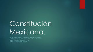 Constitución
Mexicana.
ROSA PATRICIA HINOJOSA TORRES.
COLEGIO LOYOLA 1ª
 