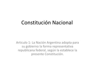 Constitución Nacional


Articulo 1: La Nación Argentina adopta para
    su gobierno la forma representativa
 republicana federal, según la establece la
           presente Constitución.
 