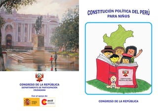 PARA NIÑ@S
CONGRESO DE LA REPÚBLICA
CONGRESO DE LA REPÚBLICA
DEPARTAMENTO DE PARTICIPACIÓN
CIUDADANA
Con el apoyo de:
CONSTITUCIÓN
POLÍTICA DEL PERÚ
 