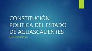 CONSTITUCIÓN
POLITICA DEL ESTADO
DE AGUASCALIENTES
RESUMEN EJECUTIVO
 