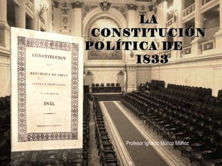 LALA
CONSTITUCIÓNCONSTITUCIÓN
POLÍTICA DEPOLÍTICA DE
18331833
Profesor Ignacio Muñoz Muñoz
 