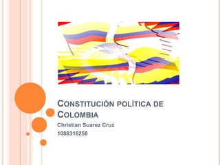 CONSTITUCIÓN POLÍTICA DE
COLOMBIA
Christian Suarez Cruz
1088316258
 