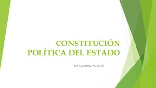 CONSTITUCIÓN
POLÍTICA DEL ESTADO
DR. EZEQUIEL AGUILAR
 