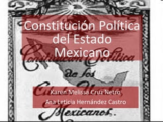 Constitución Política
del Estado
Mexicano
Karen Melissa Cruz Netro
Ana Leticia Hernández Castro
 