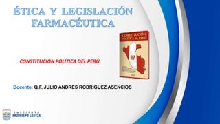 CONSTITUCIÓN POLÍTICA DEL PERÚ.
Docente: Q.F. JULIO ANDRES RODRIGUEZ ASENCIOS
 