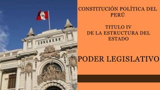 PODER LEGISLATIVO
TITULO IV
DE LA ESTRUCTURA DEL
ESTADO
CONSTITUCIÓN POLÍTICA DEL
PERÚ
 
