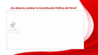 ¿Se debería cambiar la Constitución Política del Perú?
 