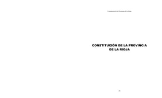 Constitución de la Provincia de La Rioja
- 1 -
CONSTITUCIÓN DE LA PROVINCIA
DE LA RIOJA
 
