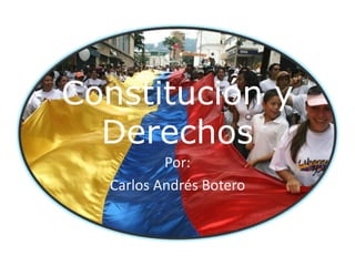 Constitución y
Derechos
Por:
Carlos Andrés Botero
 