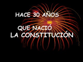 HACE 30 AÑOS    QUE NACIÓ   LA CONSTITUCIÓN 