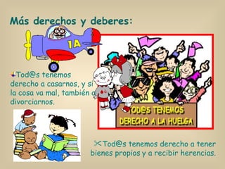 Más derechos y deberes: Tod@s tenemos derecho a casarnos, y si la cosa va mal, también a divorciarnos. Tod@s tenemos derecho a tener bienes propios   y a recibir herencias. 