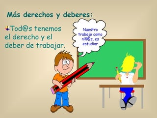 Tod@s tenemos el derecho y el deber de trabajar. Más derechos y deberes: Nuestro trabajo como niñ@s, es estudiar 