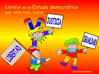 ESPAÑA es un  Estado democrático   que, ante todo, busca: Ser democrático LIBERTAD JUSTICIA IGUALDAD 