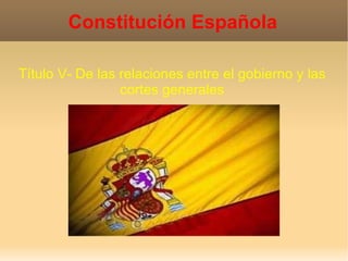 Constitución Española Título V- De las relaciones entre el gobierno y las cortes generales 
