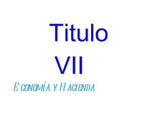 Titulo  VII Economía y Hacienda 