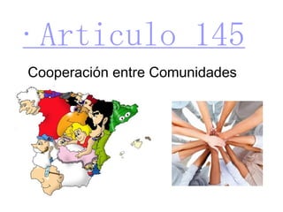 ·Articulo 145 Cooperación entre Comunidades Autónomas 