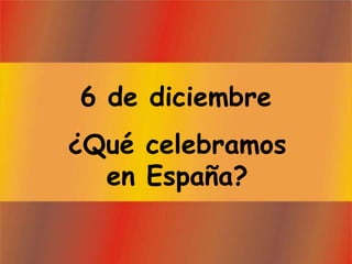6 de diciembre
¿Qué celebramos
  en España?
 