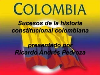 Sucesos de la historia
constitucional colombiana

     presentado por
 Ricardo Andrés Pedroza
 