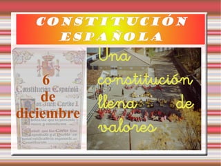 CONSTITUCIóNCONSTITUCIóN
ESPAÑOLA
Una
constitución
llena de
valores
6
de
diciembre
 