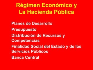 Régimen Económico y 
La Hacienda Pública 
 Planes de Desarrollo 
 Presupuesto 
 Distribución de Recursos y 
Competencias 
 Finalidad Social del Estado y de los 
Servicios Públicos 
 Banca Central 
 