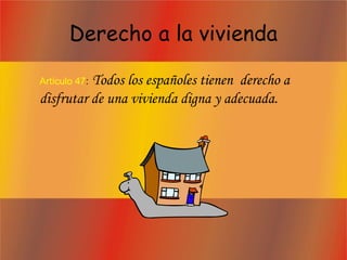 Derecho a la vivienda
Artículo 47: Todos los españoles tienen derecho a
disfrutar de una vivienda digna y adecuada.
 