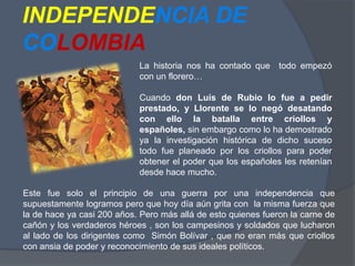INDEPENDENCIA DE COLOMBIA<br />La historia nos ha contado que  todo empezó con un florero…<br />Cuando don Luís de Rubio l...
