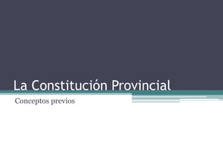 La Constitución Provincial
Conceptos previos
 