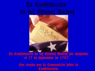 La Constituci nóLa Constituci nó
de los Estados Unidosde los Estados Unidos
La Constituci n de los Estados Unidos fue adoptadaó
el 17 de septiembre de 1787.
Fue creada por la Convenci n sobre laó
Constituci n.ó
 