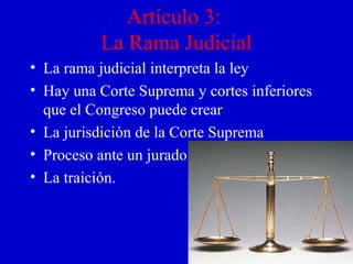 Artículo 3:
La Rama Judicial
• La rama judicial interpreta la ley
• Hay una Corte Suprema y cortes inferiores
que el Congr...