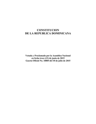 CONSTITUCION
DE LA REPUBLICA DOMINICANA
Votada y Proclamada por la Asamblea Nacional
en fecha trece (13) de junio de 2015
Gaceta Oficial No. 10805 del 10 de julio de 2015
 