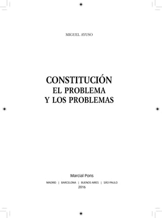 Miguel AYUSO
CONSTITUCIÓN
EL PROBLEMA
Y LOS PROBLEMAS
Marcial Pons
MADRID | BARCELONA | BUENOS AIRES | SÃO PAULO
2016
 