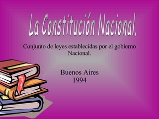 Conjunto de leyes establecidas por el gobierno Nacional. Buenos Aires 1994 La Constitución Nacional. 