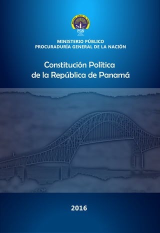 Constitución Política
de la República de Panamá
MINISTERIO PÚBLICO
PROCURADURÍA GENERAL DE LA NACIÓN
2016
 