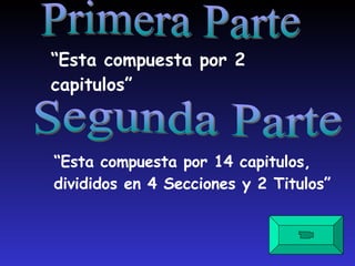 Primera Parte “ Esta compuesta por 2 capitulos” Segunda Parte “ Esta compuesta por 14 capitulos, divididos en 4 Secciones y 2 Titulos” 