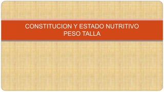 CONSTITUCION Y ESTADO NUTRITIVO
PESO TALLA
 