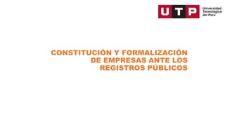 CONSTITUCIÓN Y FORMALIZACIÓN
DE EMPRESAS ANTE LOS
REGISTROS PÚBLICOS
 