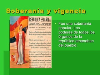 Soberanía y vigencia Fue una soberanía popular. Los  poderes de todos los órganos de la república emanaban del pueblo .  
