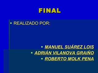 FINAL REALIZADO POR:  MANUEL SUÁREZ LOIS ADRIÁN VILANOVA GRAIÑO ROBERTO MOLK PENA 