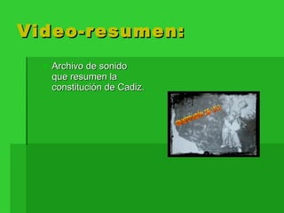 Video-resumen: Archivo de sonido que resumen la constitución de Cadiz. 