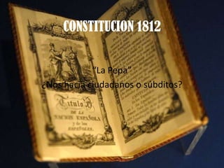 CONSTITUCION 1812


            “La Pepa”
¿Nos hacia ciudadanos o súbditos?
 