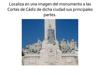Localiza en una imagen del monumento a las
Cortes de Cádiz de dicha ciudad sus principales
partes.
 
