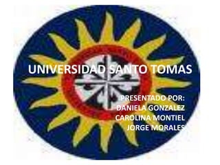 UNIVERSIDAD SANTO TOMAS PRESENTADO POR: DANIELA GONZALEZ CAROLINA MONTIEL JORGE MORALES 