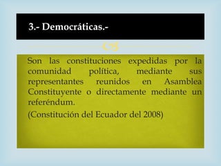 3.- Democráticas.-

                 
Son las constituciones expedidas por la
comunidad       política,  mediante   sus
r...