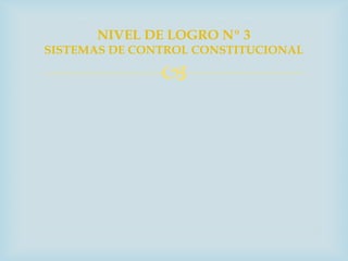 NIVEL DE LOGRO Nº 3
SISTEMAS DE CONTROL CONSTITUCIONAL

               
 