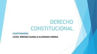 DERECHO
CONSTITUCIONAL
CUESTIONARIO
LICDA. BRENDA GUISELA ALVARADO URBINA
 