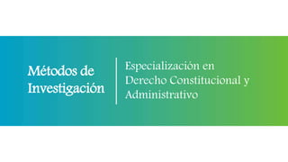 Métodos de
Investigación
Especialización en
Derecho Constitucional y
Administrativo
 